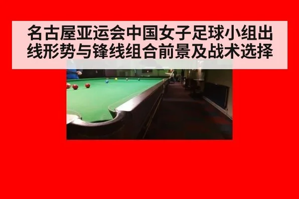 名古屋亚运会中国女子足球小组出线形势与锋线组合前景及战术选择