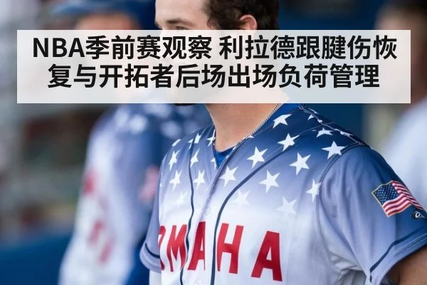 NBA季前赛观察 利拉德跟腱伤恢复与开拓者后场出场负荷管理