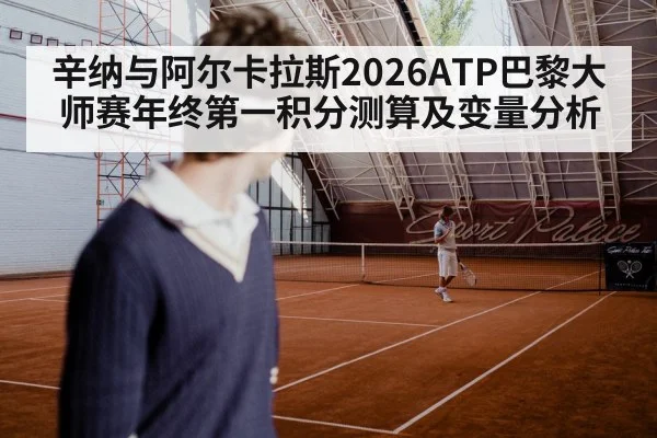辛纳与阿尔卡拉斯2026ATP巴黎大师赛年终第一积分测算及变量分析